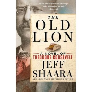The Old Lion: A Novel of Theodore Roosevelt -- Jeff Shaara